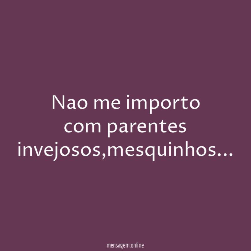 Nao me importo com parentes invejosos