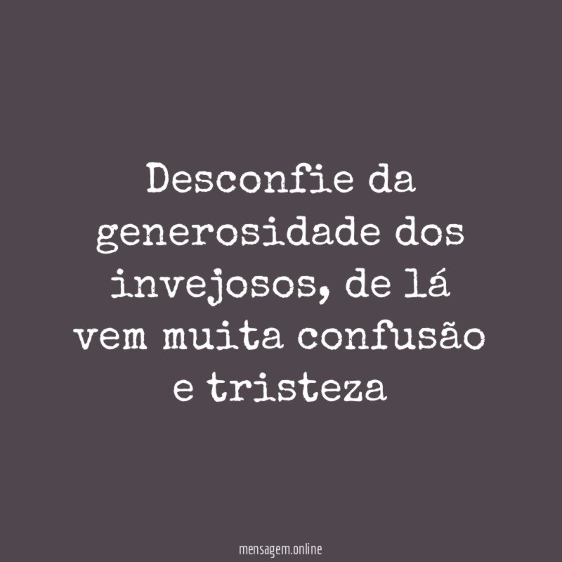 Desconfie da generosidade dos invejosos