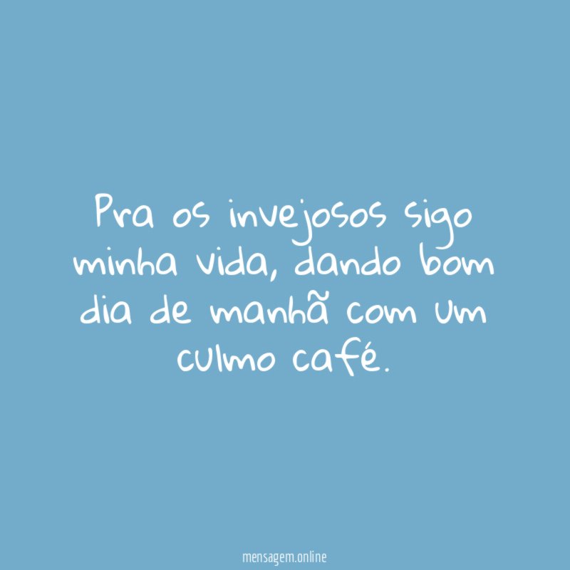 Pra os invejosos sigo minha vida