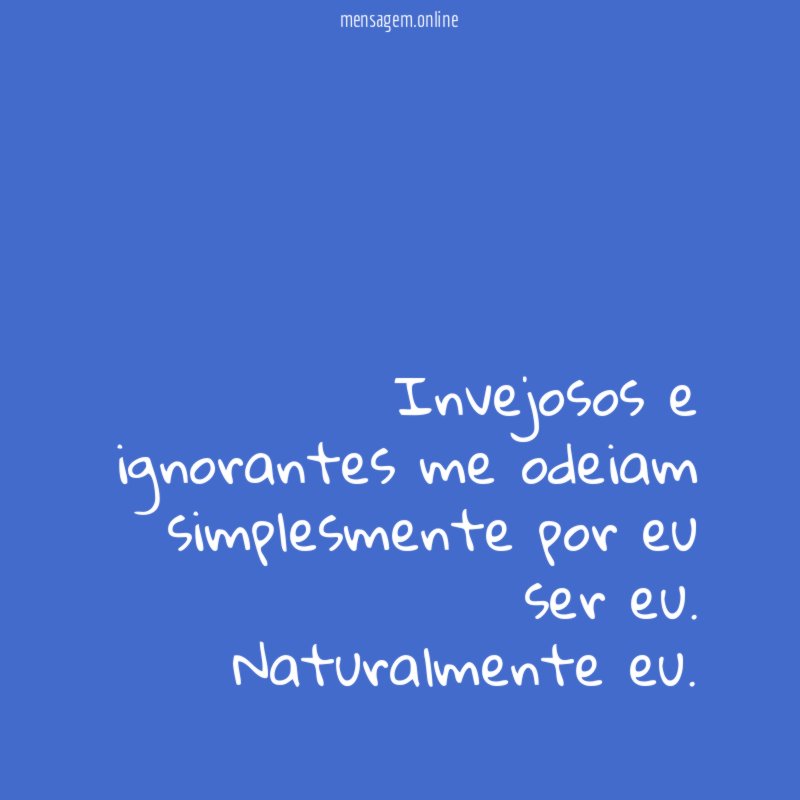 Invejosos e ignorantes me odeiam simplesmente por eu ser eu