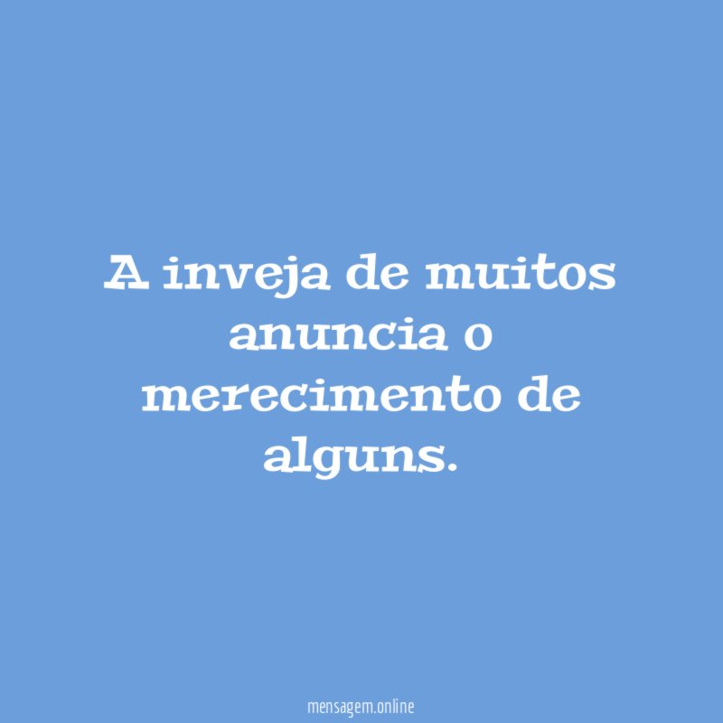 A inveja de muitos anuncia o merecimento de alguns