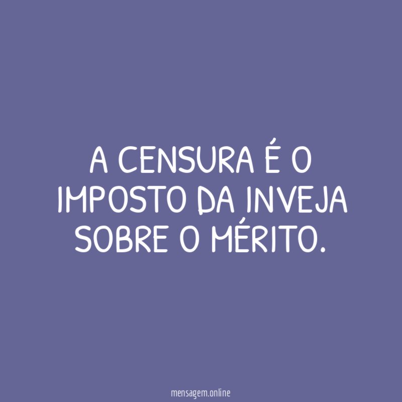 A censura é o imposto da inveja sobre o mérito