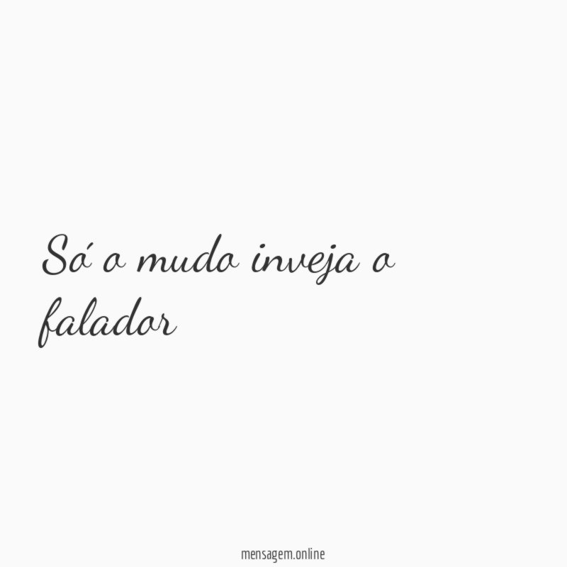 Só o mudo inveja o falador