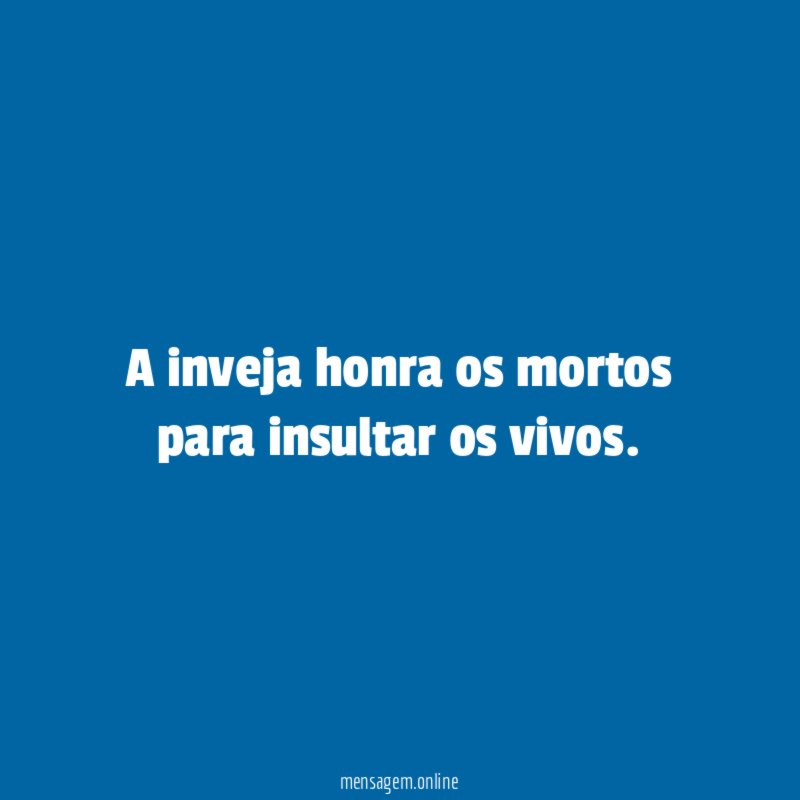 A inveja honra os mortos para insultar os vivos