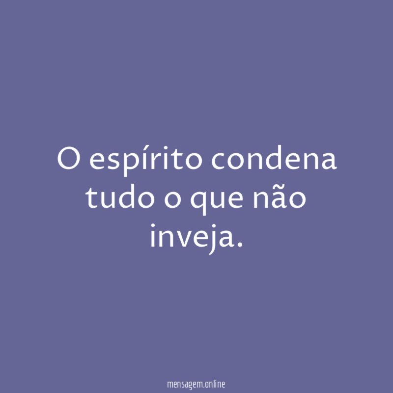 O espírito condena tudo o que não inveja