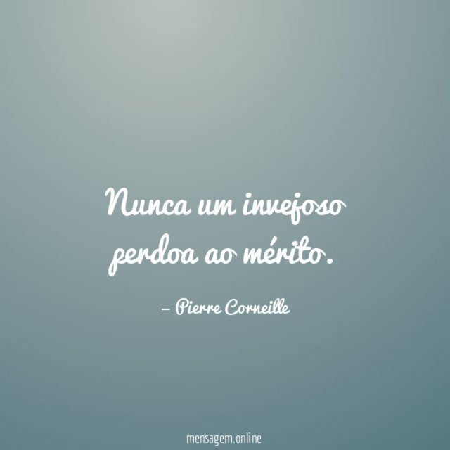 Nunca um invejoso perdoa ao mérito