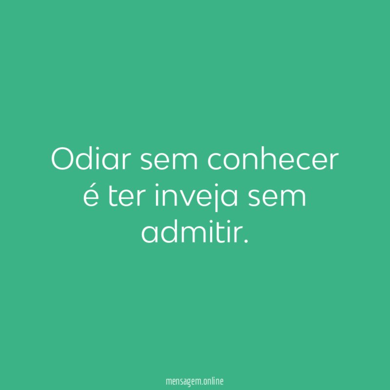 Odiar sem conhecer é ter inveja sem admitir