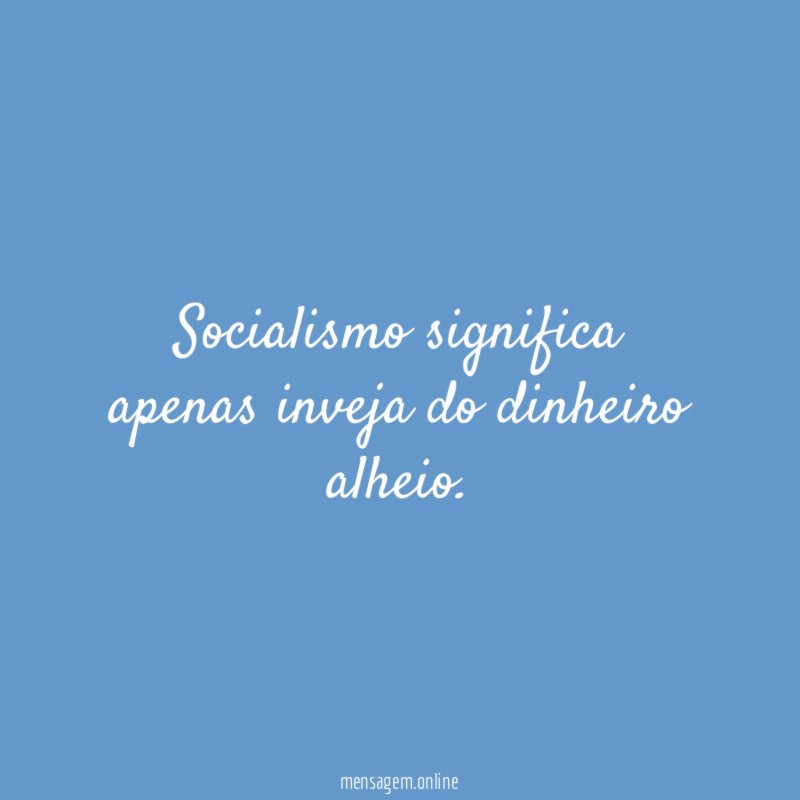 Socialismo significa apenas inveja do dinheiro alheio