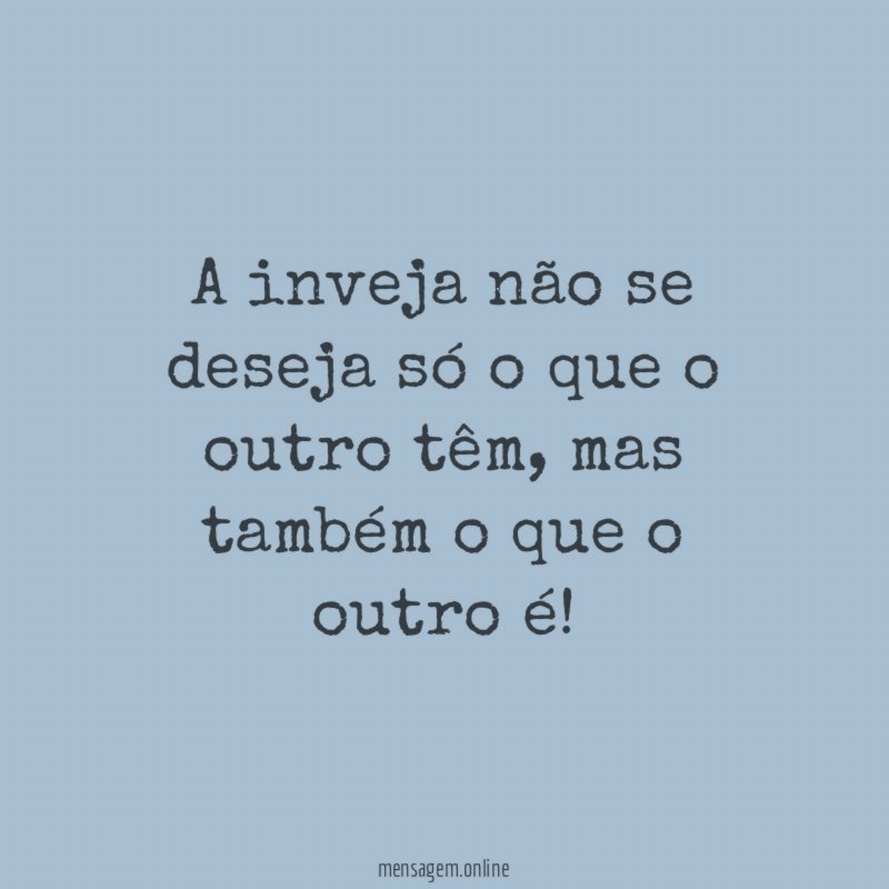 A inveja não se deseja só o que
