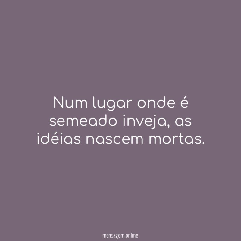 Num lugar onde é semeado inveja