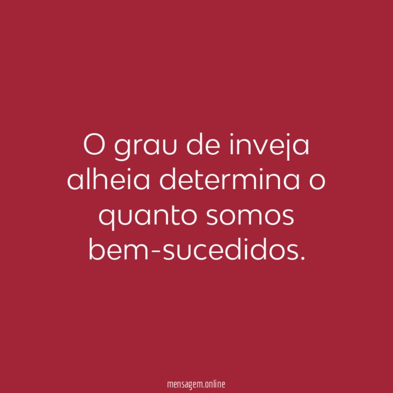 O grau de inveja alheia determina o quanto somos bem-sucedidos