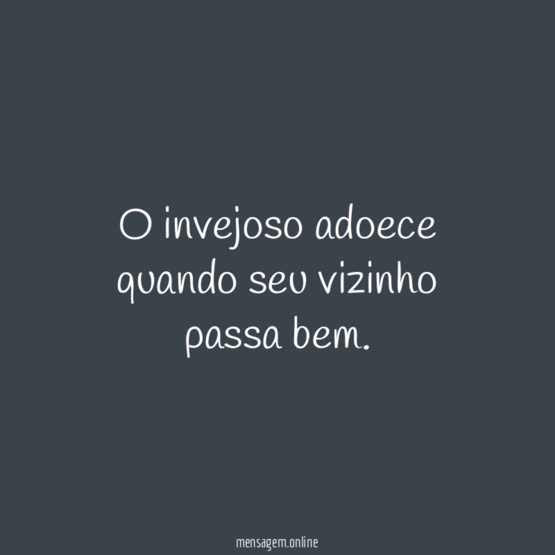 O invejoso adoece quando seu vizinho passa bem