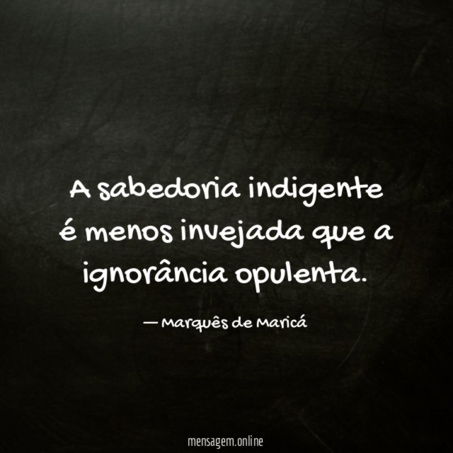 A sabedoria indigente é menos invejada que a ignorância opulenta