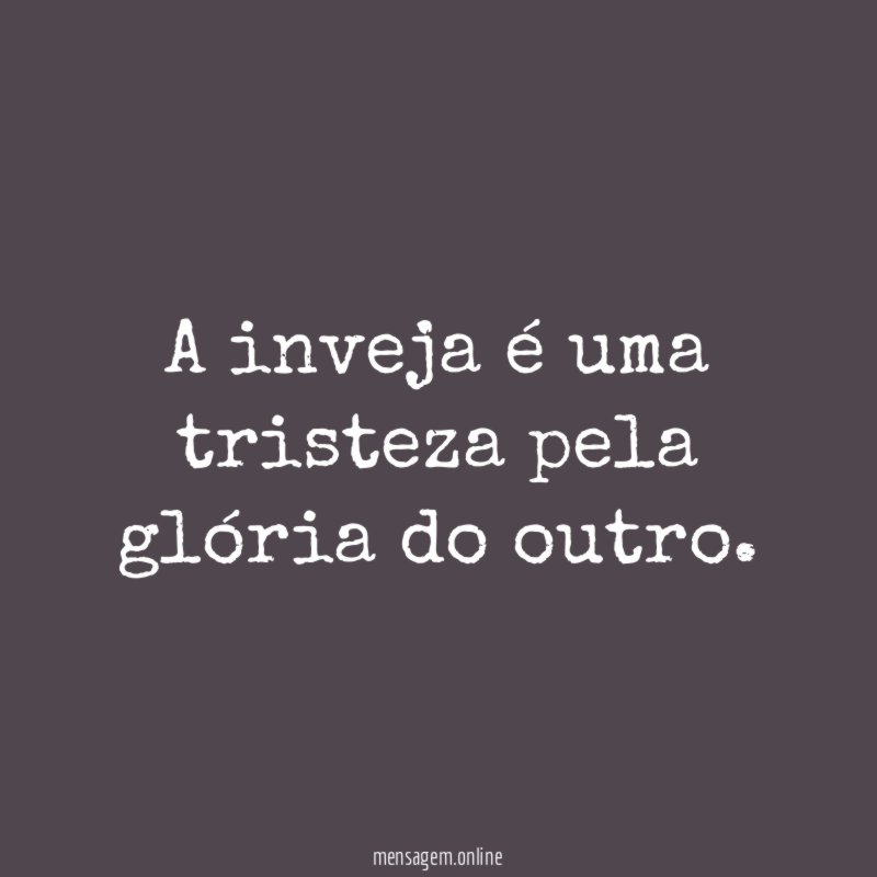 A inveja é uma tristeza pela glória do outro