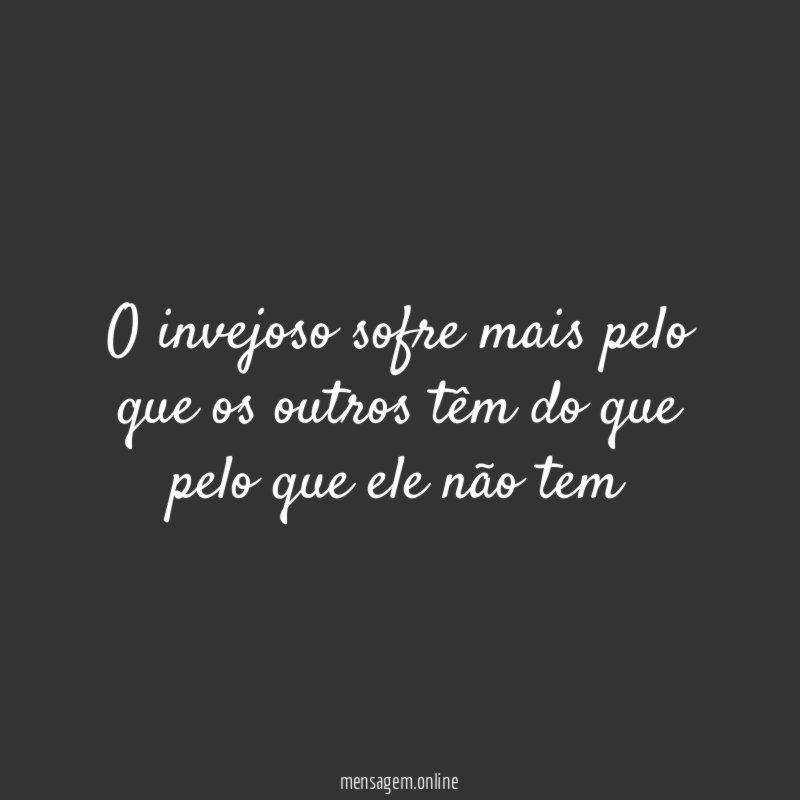 O invejoso sofre mais pelo que os outros