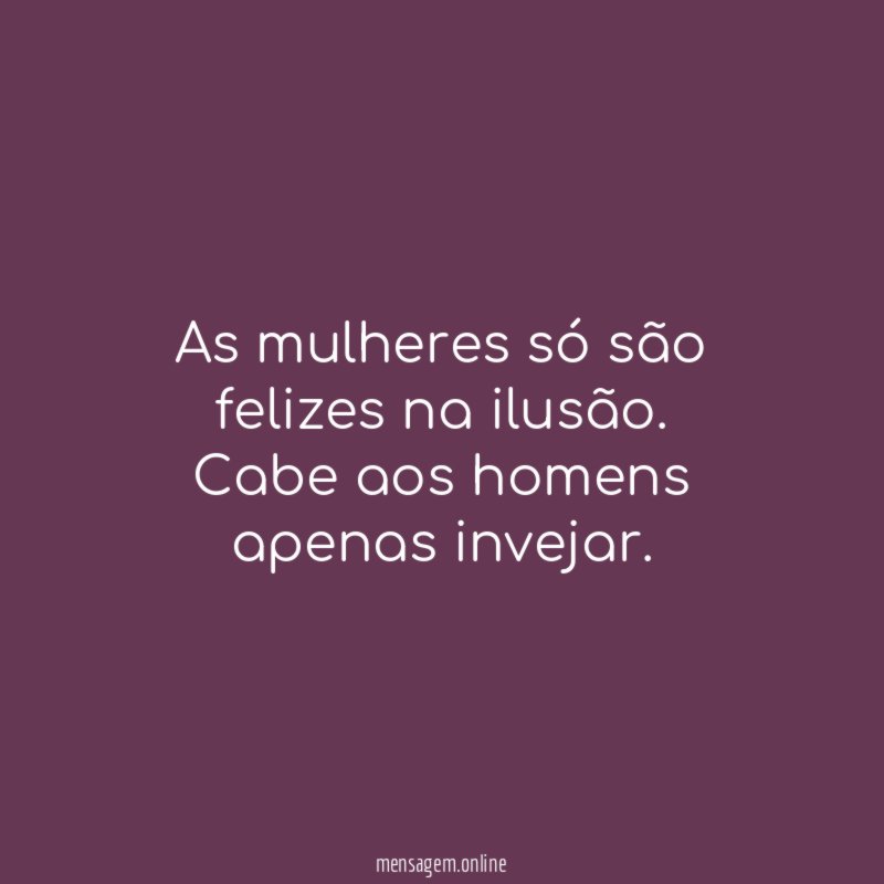 As mulheres só são felizes na ilusão