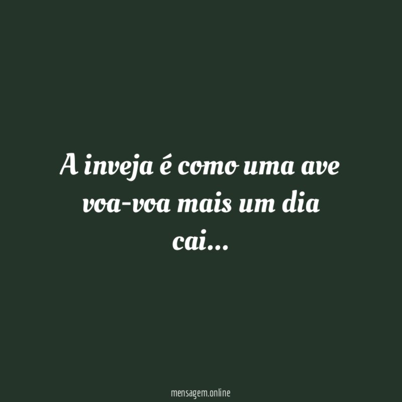 A inveja é como uma ave voa-voa mais um dia cai