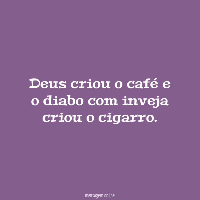 Deus criou o café e o diabo com inveja criou o cigarro