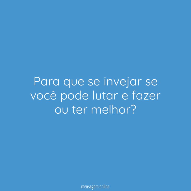 Para que se invejar se você pode lutar