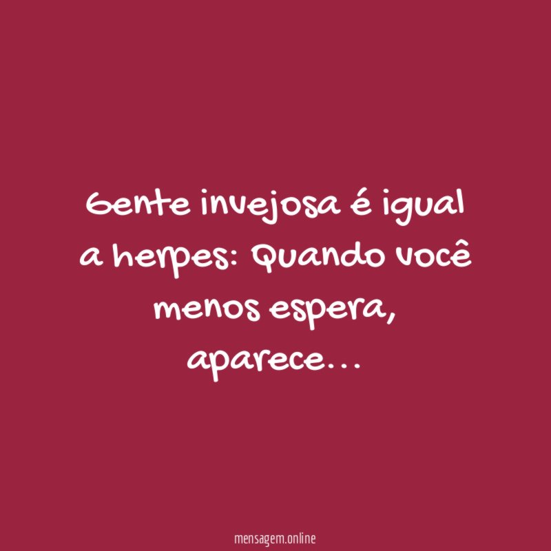 Gente invejosa é igual a herpes