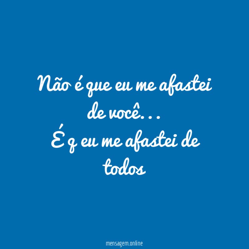 Não é que eu me afastei de você