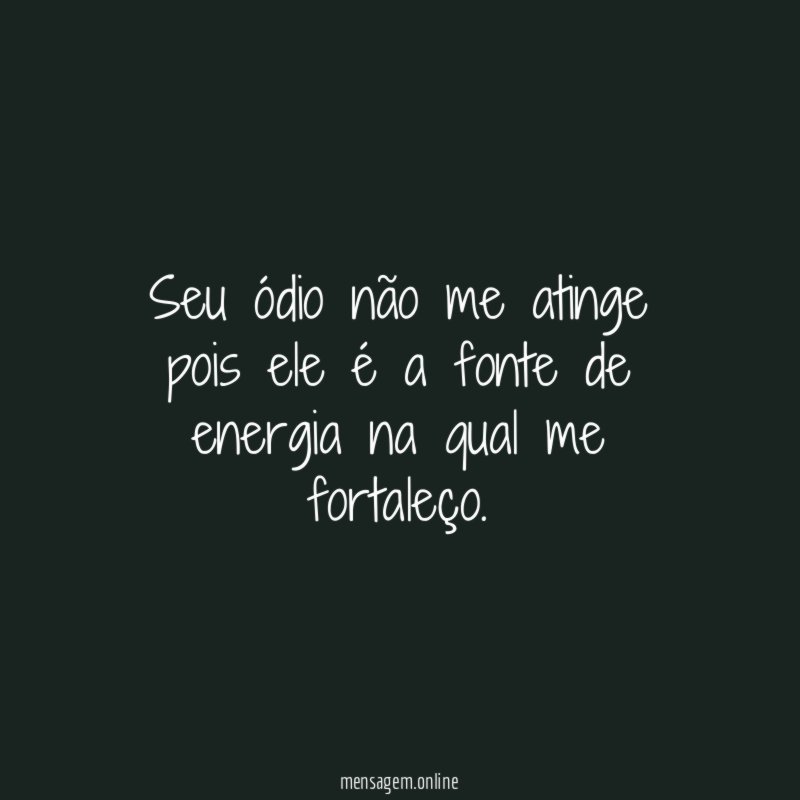 Seu ódio não me atinge pois ele é