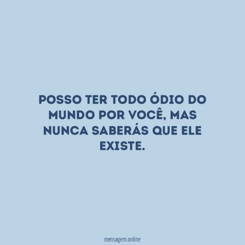 Posso ter todo ódio do mundo por você