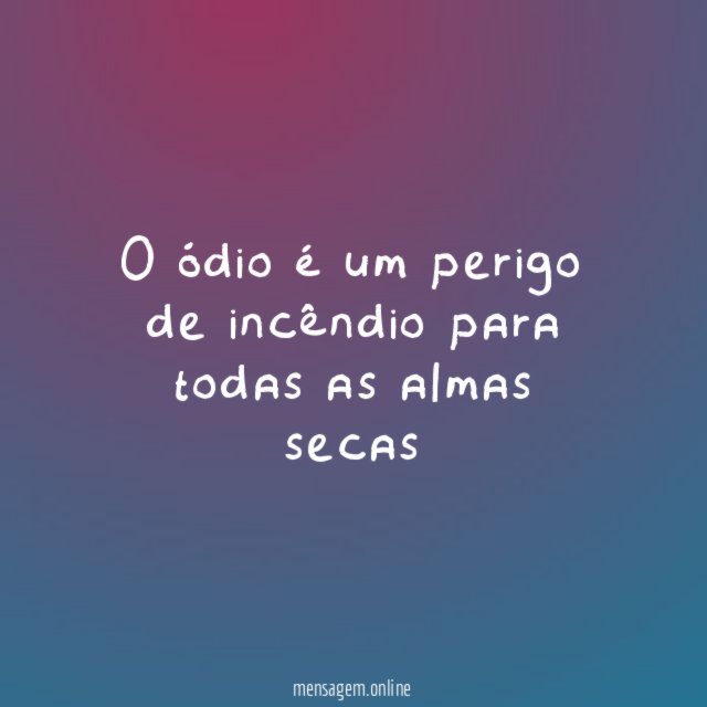 O ódio é um perigo de incêndio para todas as almas secas