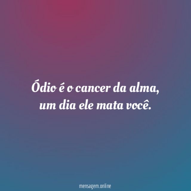 Ódio é o cancer da alma