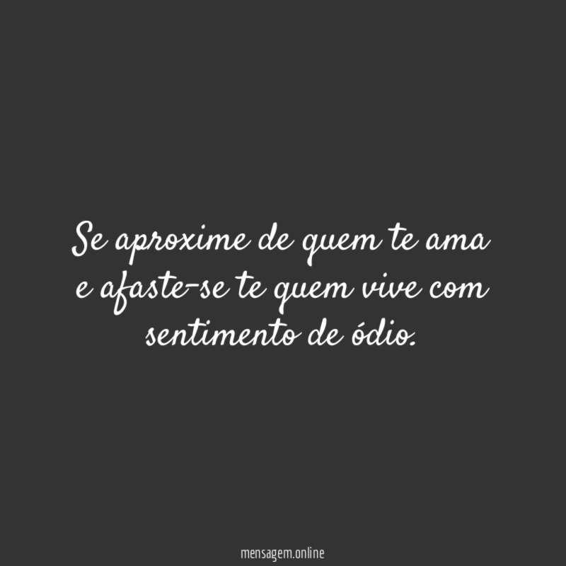Se aproxime de quem te ama e afaste-se