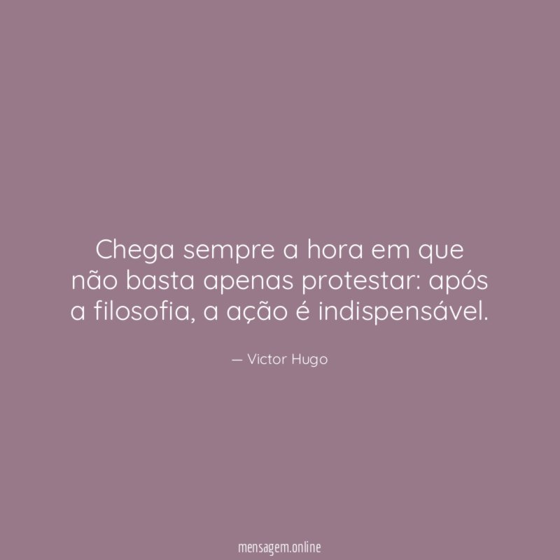 Chega sempre a hora em que não basta apenas protestar