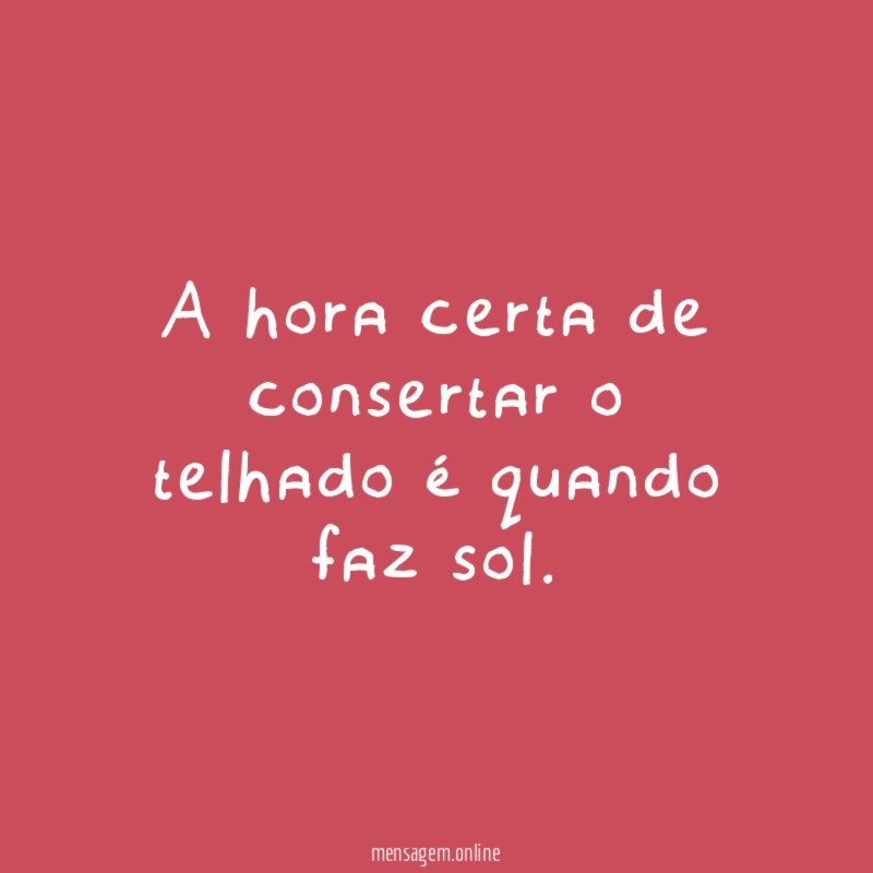 A hora certa de consertar o telhado é quando faz sol