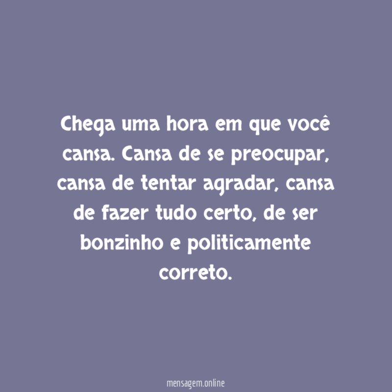 Chega uma hora em que você cansa