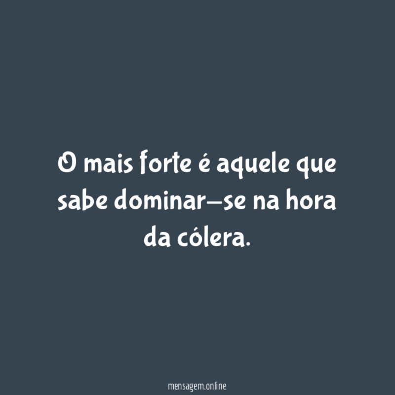 O mais forte é aquele que sabe dominar-se na hora da cólera
