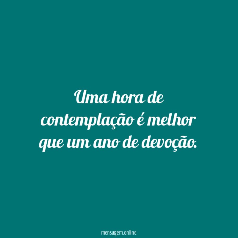 Uma hora de contemplação é melhor que um ano de devoção