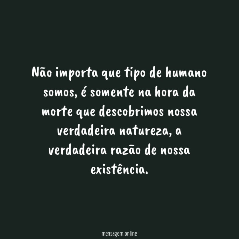 Não importa que tipo de humano somos