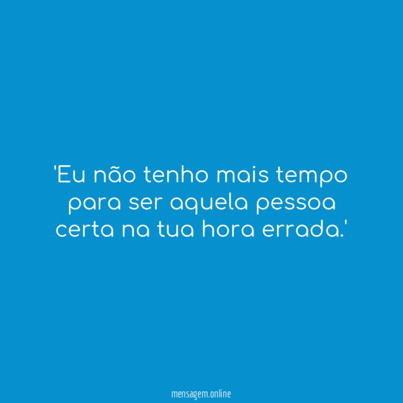 Eu não tenho mais tempo para ser aquela