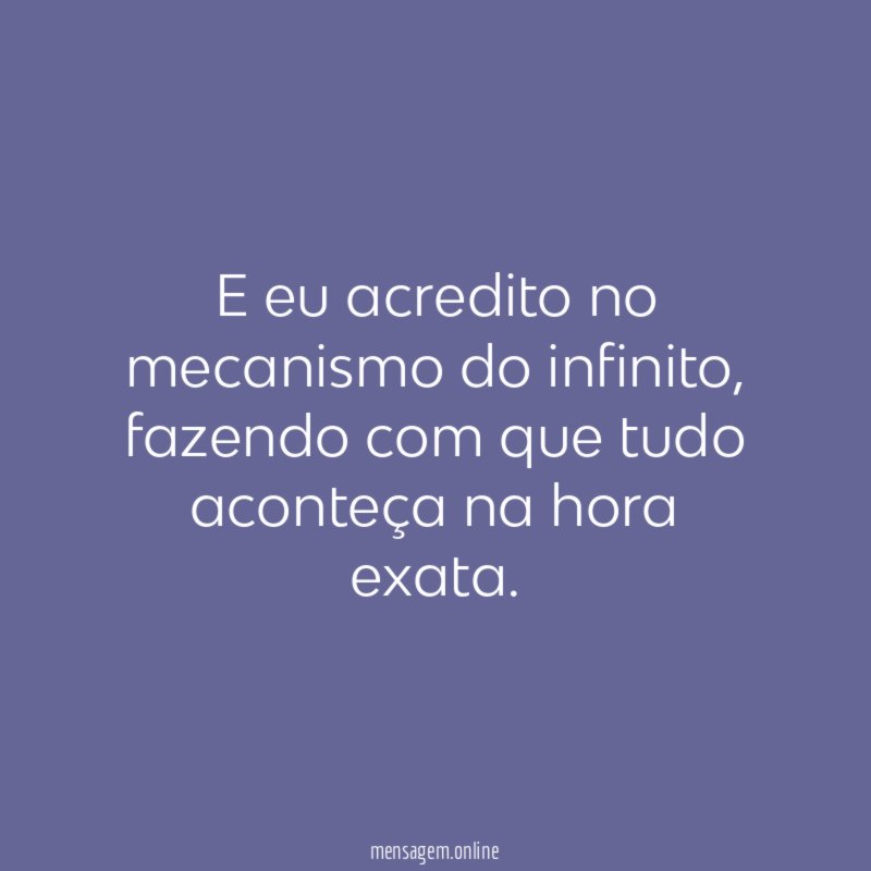 E eu acredito no mecanismo do infinito
