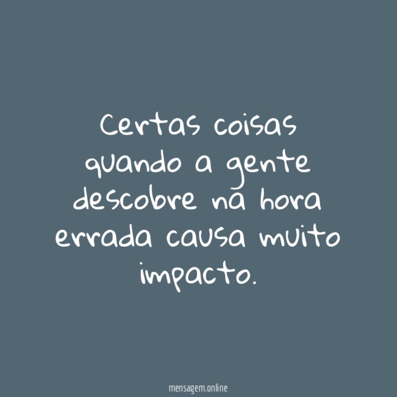 Certas coisas quando a gente descobre na hora errada causa muito impacto