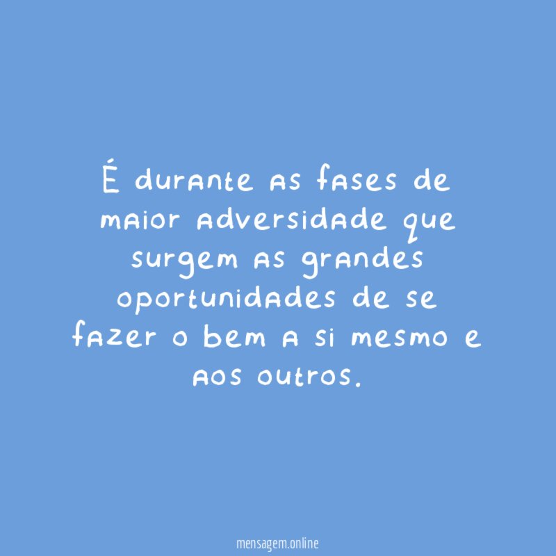 É durante as fases de maior adversidade que