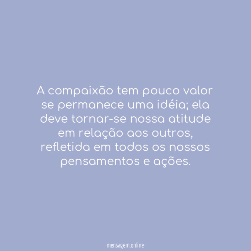 A compaixão tem pouco valor se permanece uma idéia
