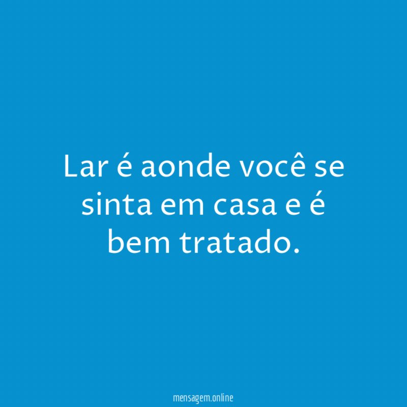 Lar é aonde você se sinta em casa e é bem tratado