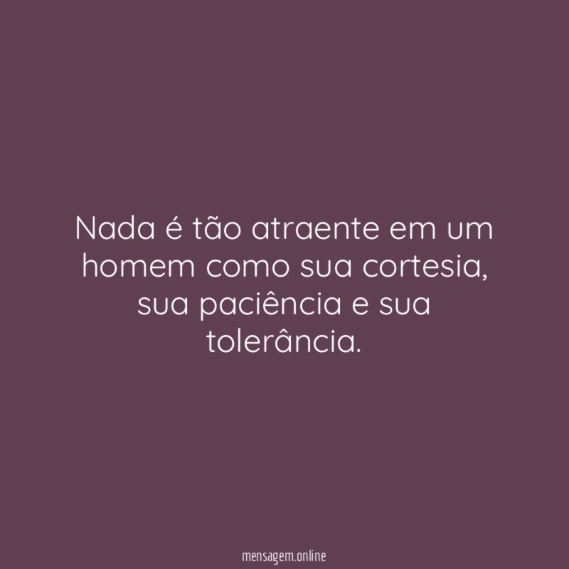 Nada é tão atraente em um homem como sua cortesia