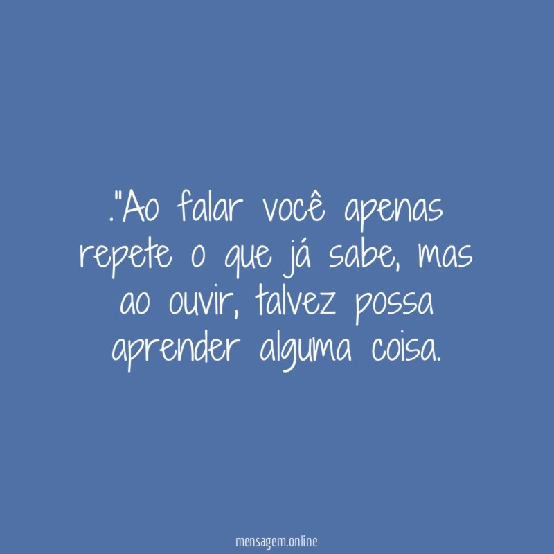 Ao falar você apenas repete o que já sabe