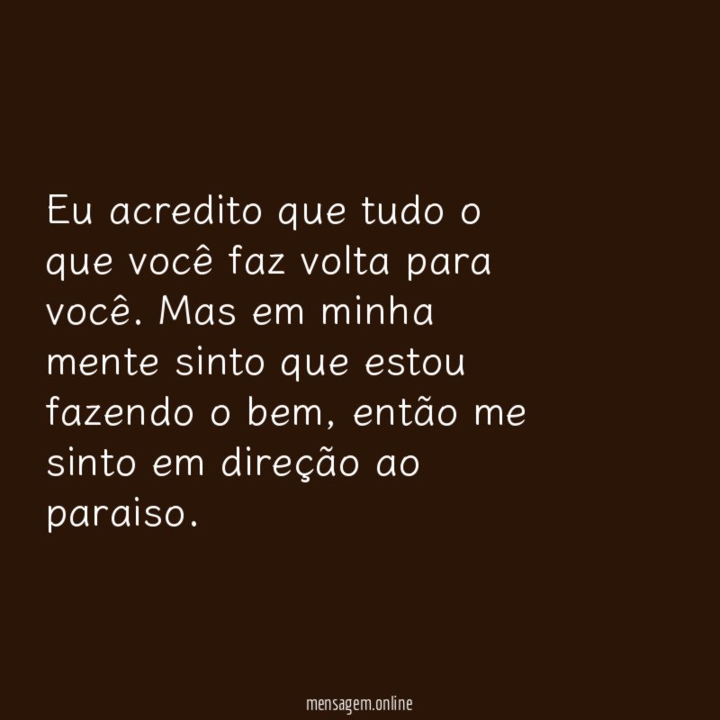 Eu acredito que tudo o que você faz volta para você
