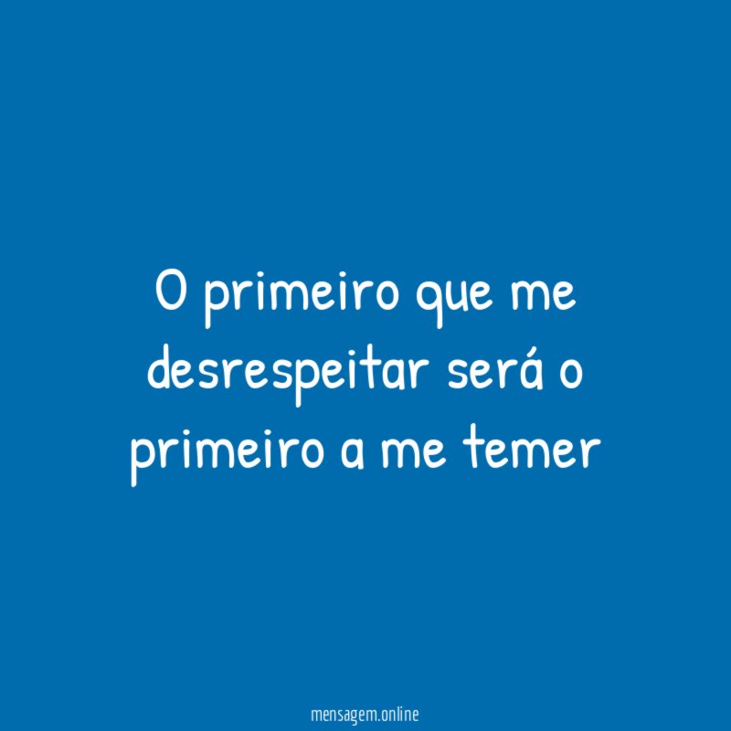 O primeiro que me desrespeitar será o primeiro a me temer