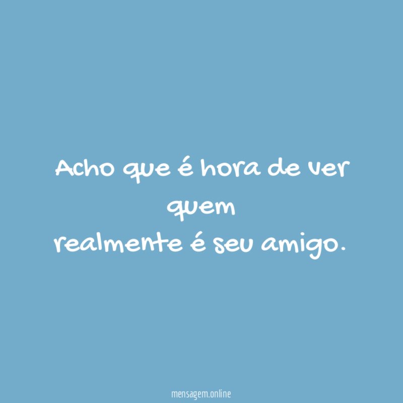 Acho que é hora de ver quem realmente é seu amigo