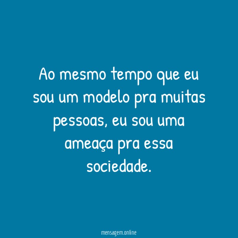 Ao mesmo tempo que eu sou um modelo pra muitas pessoas