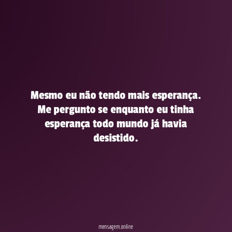 Mesmo eu não tendo mais esperança