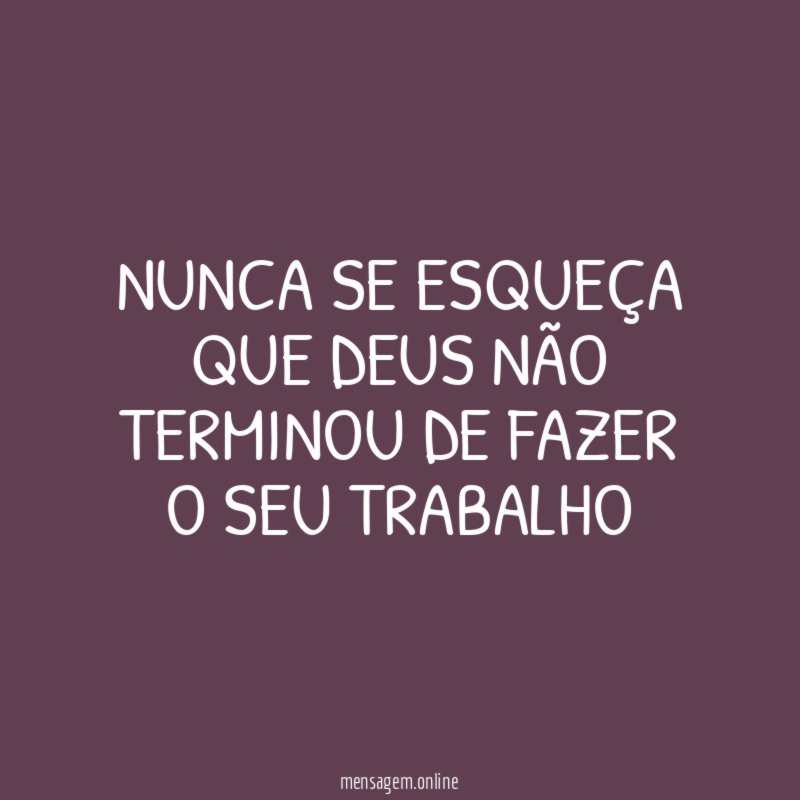Nunca se esqueça que Deus não terminou de